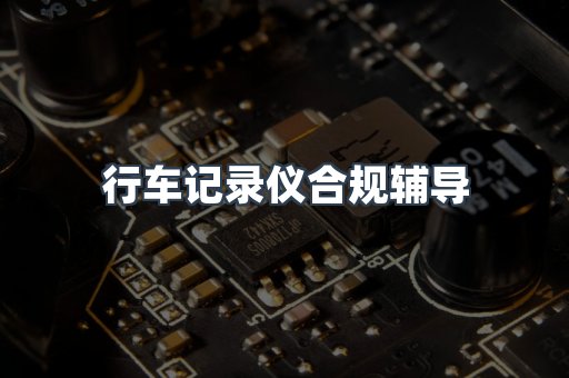 行车记录仪合规辅导